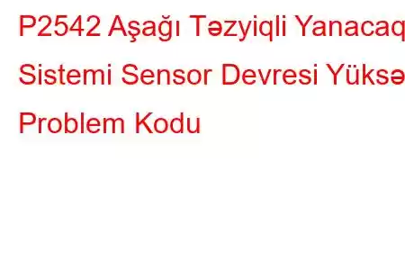 P2542 Aşağı Təzyiqli Yanacaq Sistemi Sensor Devresi Yüksək Problem Kodu