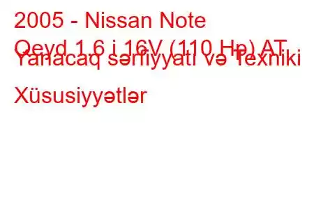 2005 - Nissan Note
Qeyd 1.6 i 16V (110 Hp) AT Yanacaq sərfiyyatı və Texniki Xüsusiyyətlər