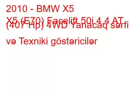 2010 - BMW X5
X5 (E70) Facelift 50i 4.4 AT (407 Hp) 4WD Yanacaq sərfi və Texniki göstəricilər