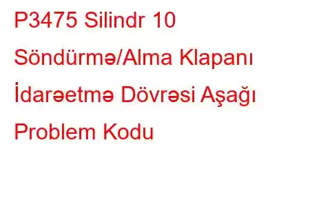 P3475 Silindr 10 Söndürmə/Alma Klapanı İdarəetmə Dövrəsi Aşağı Problem Kodu