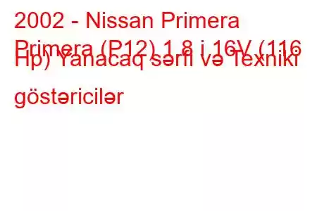 2002 - Nissan Primera
Primera (P12) 1.8 i 16V (116 Hp) Yanacaq sərfi və Texniki göstəricilər