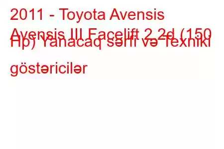 2011 - Toyota Avensis
Avensis III Facelift 2.2d (150 Hp) Yanacaq sərfi və Texniki göstəricilər