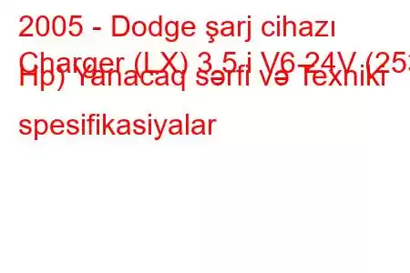 2005 - Dodge şarj cihazı
Charger (LX) 3.5 i V6 24V (253 Hp) Yanacaq sərfi və Texniki spesifikasiyalar