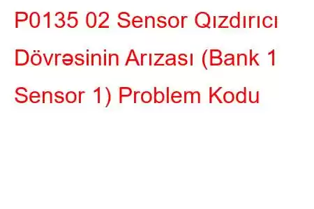 P0135 02 Sensor Qızdırıcı Dövrəsinin Arızası (Bank 1 Sensor 1) Problem Kodu