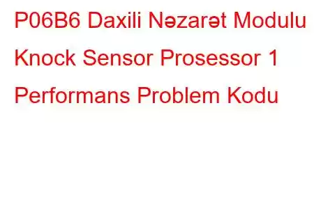 P06B6 Daxili Nəzarət Modulu Knock Sensor Prosessor 1 Performans Problem Kodu