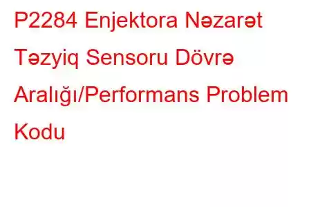 P2284 Enjektora Nəzarət Təzyiq Sensoru Dövrə Aralığı/Performans Problem Kodu