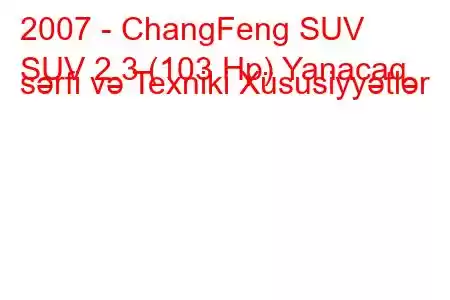 2007 - ChangFeng SUV
SUV 2.3 (103 Hp) Yanacaq sərfi və Texniki Xüsusiyyətlər