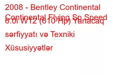 2008 - Bentley Continental
Continental Flying Sp Speed ​​​​6.0i W12 (610 Hp) Yanacaq sərfiyyatı və Texniki Xüsusiyyətlər