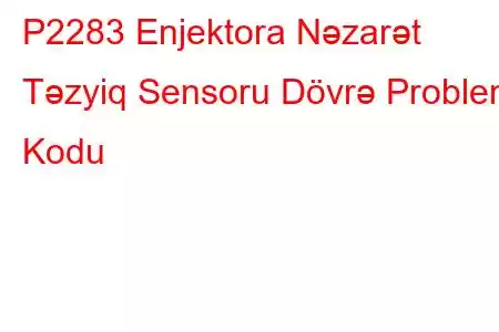 P2283 Enjektora Nəzarət Təzyiq Sensoru Dövrə Problem Kodu