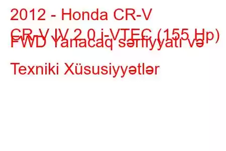 2012 - Honda CR-V
CR-V IV 2.0 i-VTEC (155 Hp) FWD Yanacaq sərfiyyatı və Texniki Xüsusiyyətlər