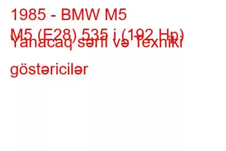 1985 - BMW M5
M5 (E28) 535 i (192 Hp) Yanacaq sərfi və Texniki göstəricilər