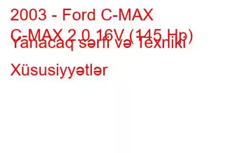 2003 - Ford C-MAX
C-MAX 2.0 16V (145 Hp) Yanacaq sərfi və Texniki Xüsusiyyətlər