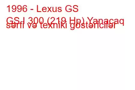 1996 - Lexus GS
GS I 300 (219 Hp) Yanacaq sərfi və texniki göstəricilər