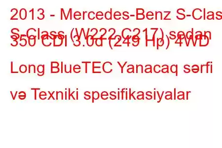 2013 - Mercedes-Benz S-Class
S-Class (W222,C217) sedan 350 CDI 3.0d (249 Hp) 4WD Long BlueTEC Yanacaq sərfi və Texniki spesifikasiyalar