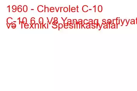 1960 - Chevrolet C-10
C-10 6.0 V8 Yanacaq sərfiyyatı və Texniki Spesifikasiyalar