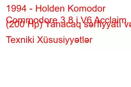 1994 - Holden Komodor
Commodore 3.8 i V6 Acclaim (200 Hp) Yanacaq sərfiyyatı və Texniki Xüsusiyyətlər