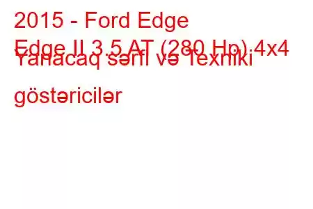 2015 - Ford Edge
Edge II 3.5 AT (280 Hp) 4x4 Yanacaq sərfi və Texniki göstəricilər