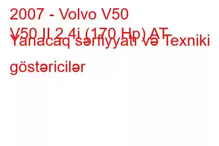 2007 - Volvo V50
V50 II 2.4i (170 Hp) AT Yanacaq sərfiyyatı və Texniki göstəricilər