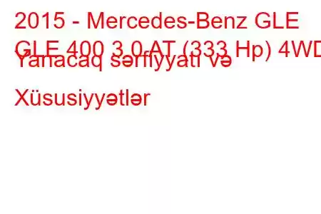 2015 - Mercedes-Benz GLE
GLE 400 3.0 AT (333 Hp) 4WD Yanacaq sərfiyyatı və Xüsusiyyətlər