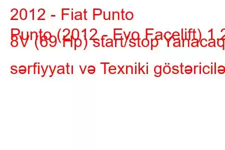 2012 - Fiat Punto
Punto (2012 - Evo Facelift) 1.2 8V (69 Hp) start/stop Yanacaq sərfiyyatı və Texniki göstəricilər