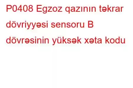 P0408 Egzoz qazının təkrar dövriyyəsi sensoru B dövrəsinin yüksək xəta kodu