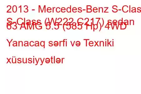 2013 - Mercedes-Benz S-Class
S-Class (W222,C217) sedan 63 AMG 5.5 (585 Hp) 4WD Yanacaq sərfi və Texniki xüsusiyyətlər