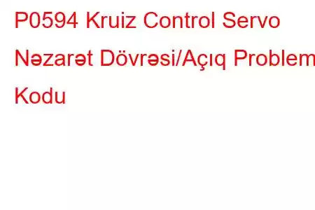 P0594 Kruiz Control Servo Nəzarət Dövrəsi/Açıq Problem Kodu