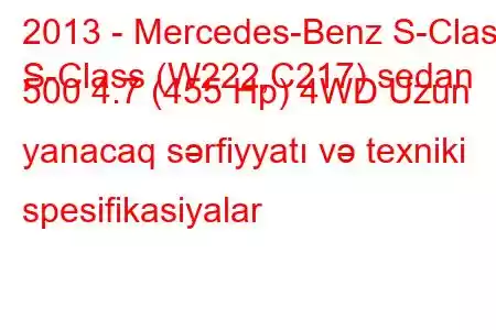 2013 - Mercedes-Benz S-Class
S-Class (W222,C217) sedan 500 4.7 (455 Hp) 4WD Uzun yanacaq sərfiyyatı və texniki spesifikasiyalar