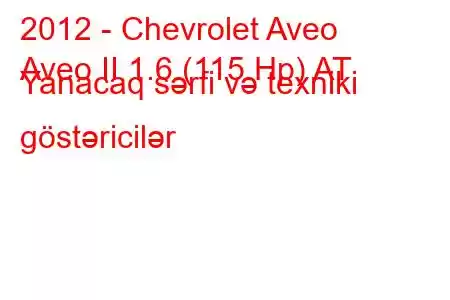 2012 - Chevrolet Aveo
Aveo II 1.6 (115 Hp) AT Yanacaq sərfi və texniki göstəricilər