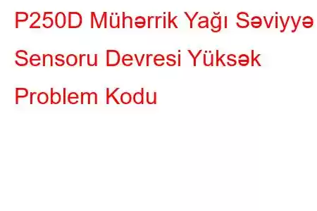 P250D Mühərrik Yağı Səviyyə Sensoru Devresi Yüksək Problem Kodu