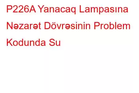 P226A Yanacaq Lampasına Nəzarət Dövrəsinin Problem Kodunda Su