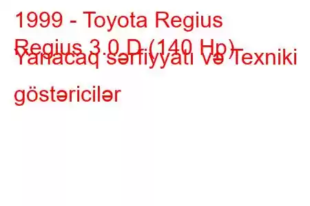 1999 - Toyota Regius
Regius 3.0 D (140 Hp) Yanacaq sərfiyyatı və Texniki göstəricilər