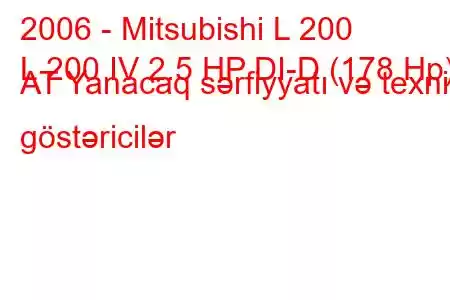 2006 - Mitsubishi L 200
L 200 IV 2.5 HP DI-D (178 Hp) AT Yanacaq sərfiyyatı və texniki göstəricilər