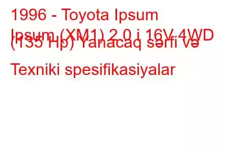 1996 - Toyota Ipsum
Ipsum (XM1) 2.0 i 16V 4WD (135 Hp) Yanacaq sərfi və Texniki spesifikasiyalar