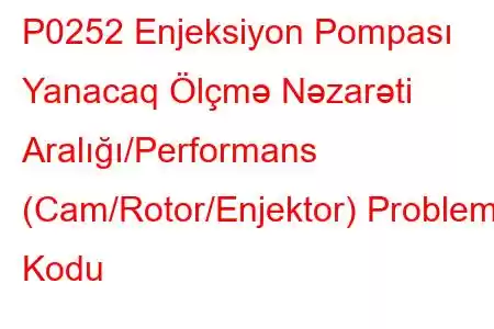 P0252 Enjeksiyon Pompası Yanacaq Ölçmə Nəzarəti Aralığı/Performans (Cam/Rotor/Enjektor) Problem Kodu