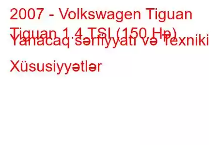 2007 - Volkswagen Tiguan
Tiguan 1.4 TSI (150 Hp) Yanacaq sərfiyyatı və Texniki Xüsusiyyətlər