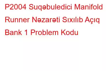 P2004 Suqəbuledici Manifold Runner Nəzarəti Sıxılıb Açıq Bank 1 Problem Kodu