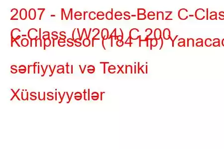 2007 - Mercedes-Benz C-Class
C-Class (W204) C 200 Kompressor (184 Hp) Yanacaq sərfiyyatı və Texniki Xüsusiyyətlər