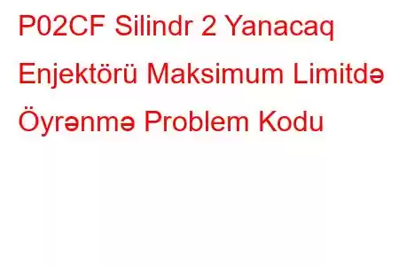 P02CF Silindr 2 Yanacaq Enjektörü Maksimum Limitdə Öyrənmə Problem Kodu