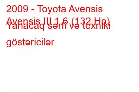 2009 - Toyota Avensis
Avensis III 1.6 (132 Hp) Yanacaq sərfi və texniki göstəricilər