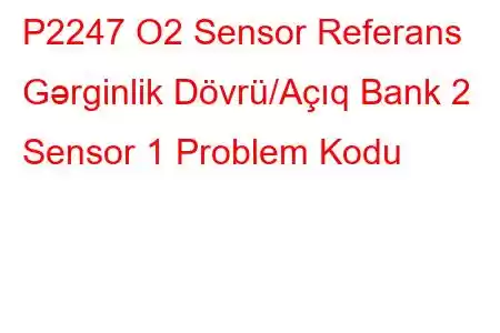 P2247 O2 Sensor Referans Gərginlik Dövrü/Açıq Bank 2 Sensor 1 Problem Kodu