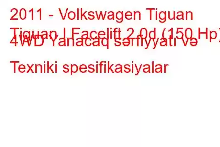 2011 - Volkswagen Tiguan
Tiguan I Facelift 2.0d (150 Hp) 4WD Yanacaq sərfiyyatı və Texniki spesifikasiyalar