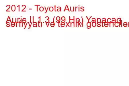 2012 - Toyota Auris
Auris II 1.3 (99 Hp) Yanacaq sərfiyyatı və texniki göstəricilər