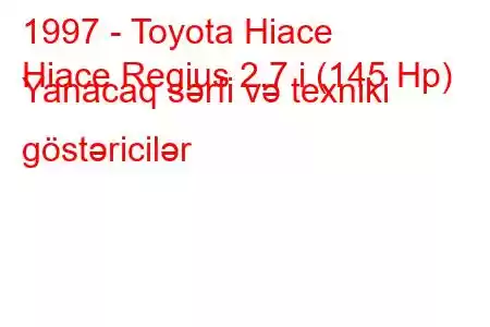 1997 - Toyota Hiace
Hiace Regius 2.7 i (145 Hp) Yanacaq sərfi və texniki göstəricilər