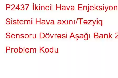 P2437 İkincil Hava Enjeksiyon Sistemi Hava axını/Təzyiq Sensoru Dövrəsi Aşağı Bank 2 Problem Kodu