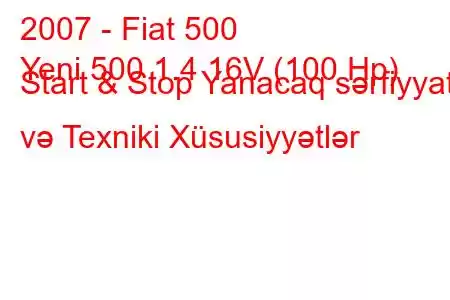 2007 - Fiat 500
Yeni 500 1.4 16V (100 Hp) Start & Stop Yanacaq sərfiyyatı və Texniki Xüsusiyyətlər