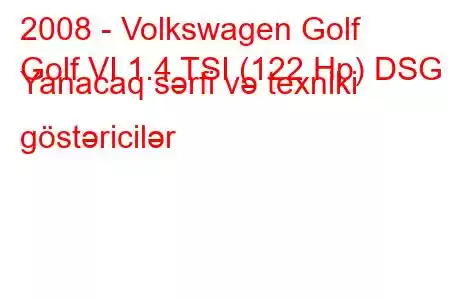 2008 - Volkswagen Golf
Golf VI 1.4 TSI (122 Hp) DSG Yanacaq sərfi və texniki göstəricilər