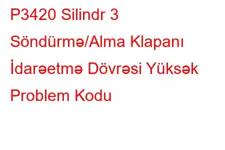 P3420 Silindr 3 Söndürmə/Alma Klapanı İdarəetmə Dövrəsi Yüksək Problem Kodu