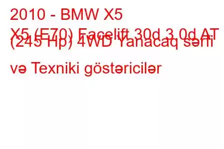 2010 - BMW X5
X5 (E70) Facelift 30d 3.0d AT (245 Hp) 4WD Yanacaq sərfi və Texniki göstəricilər