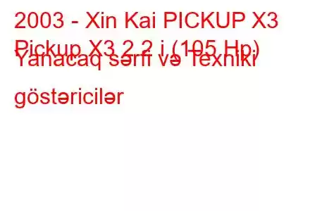 2003 - Xin Kai PICKUP X3
Pickup X3 2.2 i (105 Hp) Yanacaq sərfi və Texniki göstəricilər